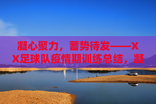凝心聚力,蓄势待发——XX足球队疫情期训练总结,凝心聚力蓄势待发——XX足球队疫情期训练总结 凝心聚力,蓄势待发——XX足球队疫情期训练总结,凝心聚力蓄势待发——XX足球队疫情期训练总结