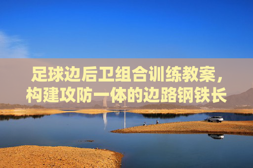 足球边后卫组合训练教案,构建攻防一体的边路钢铁长城 足球边后卫组合训练教案,构建攻防一体的边路钢铁长城