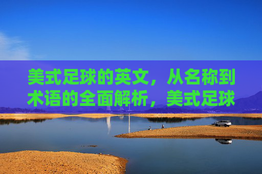 美式足球的英文,从名称到术语的全面解析,美式足球英文术语与名称全面解析 美式足球的英文,从名称到术语的全面解析,美式足球英文术语与名称全面解析