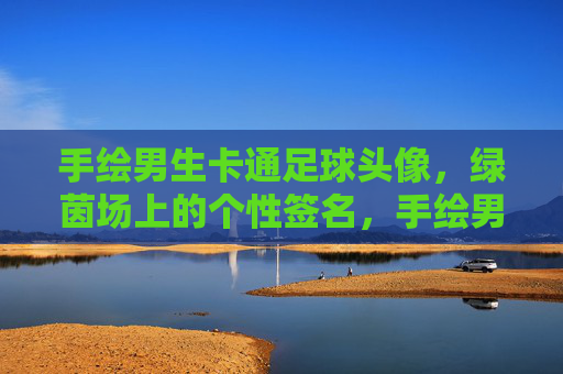 手绘男生卡通足球头像,绿茵场上的个性签名,手绘男生卡通足球头像,绿茵场个性签名 手绘男生卡通足球头像,绿茵场上的个性签名,手绘男生卡通足球头像,绿茵场个性签名