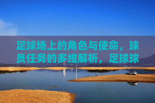足球场上的角色与使命,球员任务的多维解析,足球球员角色使命与任务多维解析 足球场上的角色与使命,球员任务的多维解析,足球球员角色使命与任务多维解析
