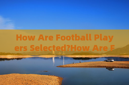How Are Football Players Selected?How Are Football Players Selected?