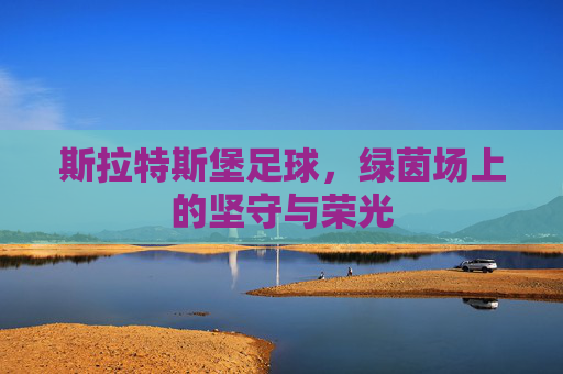 斯拉特斯堡足球,绿茵场上的坚守与荣光 斯拉特斯堡足球,绿茵场上的坚守与荣光