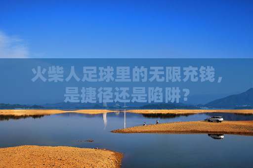 火柴人足球里的无限充钱，是捷径还是陷阱？