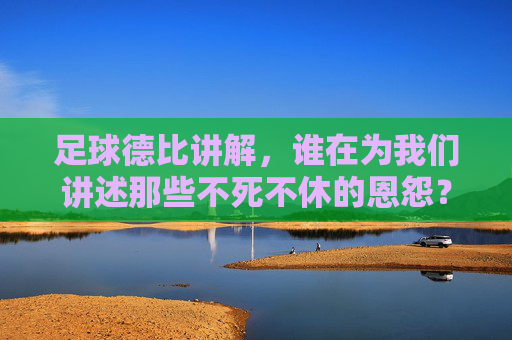 足球德比讲解,谁在为我们讲述那些不死不休的恩怨?谁在讲述足球德比的不死不休恩怨? 足球德比讲解,谁在为我们讲述那些不死不休的恩怨?谁在讲述足球德比的不死不休恩怨?
