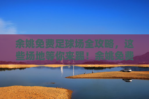 余姚免费足球场全攻略，这些场地等你来踢！余姚免费足球场全攻略，这些场地等你来踢！