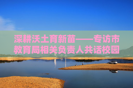 深耕沃土育新苗——专访市教育局相关负责人共话校园足球发展 深耕沃土育新苗——专访市教育局相关负责人共话校园足球发展