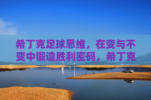 希丁克足球思维,在变与不变中锻造胜利密码,希丁克,变与不变锻造胜利密码 希丁克足球思维,在变与不变中锻造胜利密码,希丁克,变与不变锻造胜利密码