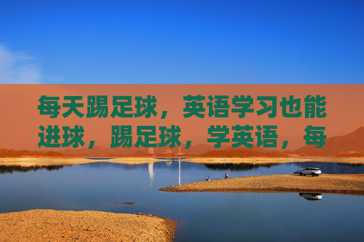 每天踢足球，英语学习也能进球，踢足球，学英语，每日双进球