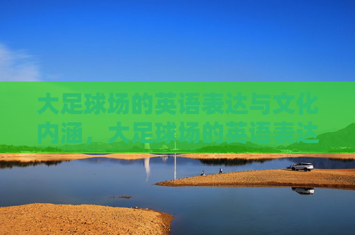 大足球场的英语表达与文化内涵，大足球场的英语表达及其文化内涵