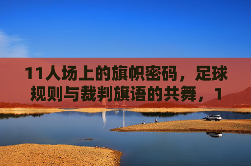11人场上的旗帜密码,足球规则与裁判旗语的共舞,11人场上的旗帜密码,足球规则与裁判旗语的共舞 11人场上的旗帜密码,足球规则与裁判旗语的共舞,11人场上的旗帜密码,足球规则与裁判旗语的共舞