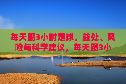每天踢3小时足球，益处、风险与科学建议，每天踢3小时足球，益处、风险与科学建议