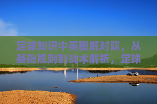 足球知识中英图解对照，从基础规则到战术解析，足球知识中英图解对照，从基础规则到战术解析