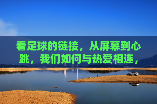 看足球的链接,从屏幕到心跳,我们如何与热爱相连,足球热爱,从屏幕到心跳的链接 看足球的链接,从屏幕到心跳,我们如何与热爱相连,足球热爱,从屏幕到心跳的链接