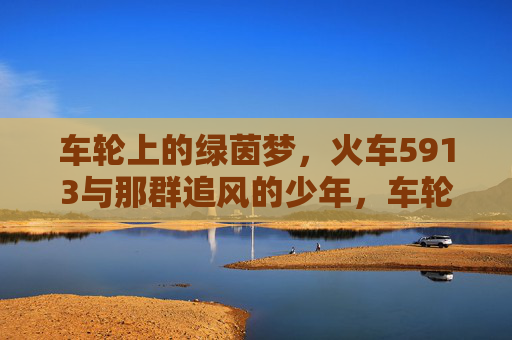 车轮上的绿茵梦，火车5913与那群追风的少年，车轮载绿茵梦，火车5913与追风少年