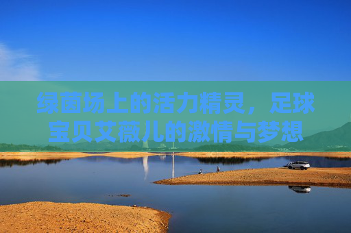 绿茵场上的活力精灵，足球宝贝艾薇儿的激情与梦想