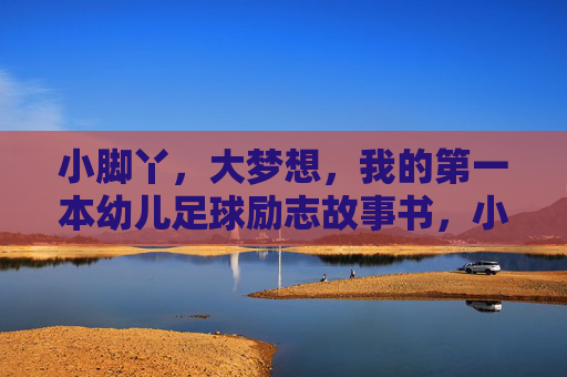 小脚丫,大梦想,我的第一本幼儿足球励志故事书,小脚丫的足球大梦想 小脚丫,大梦想,我的第一本幼儿足球励志故事书,小脚丫的足球大梦想