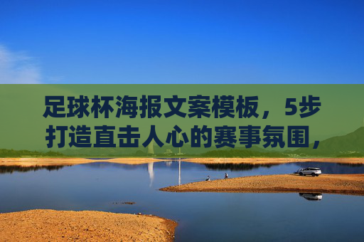 足球杯海报文案模板,5步打造直击人心的赛事氛围,足球杯海报文案模板,5步打造直击人心的赛事氛围 足球杯海报文案模板,5步打造直击人心的赛事氛围,足球杯海报文案模板,5步打造直击人心的赛事氛围