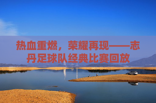 热血重燃,荣耀再现——志丹足球队经典比赛回放 热血重燃,荣耀再现——志丹足球队经典比赛回放