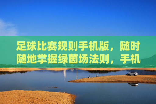 足球比赛规则手机版,随时随地掌握绿茵场法则,手机足球规则随身查 足球比赛规则手机版,随时随地掌握绿茵场法则,手机足球规则随身查