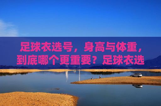 足球衣选号，身高与体重，到底哪个更重要？足球衣选号，身高与体重，哪个更重要？