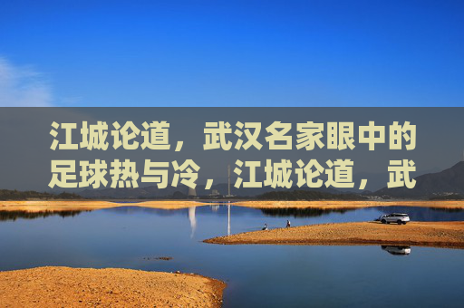江城论道,武汉名家眼中的足球热与冷,江城论道,武汉名家眼中的足球热与冷 江城论道,武汉名家眼中的足球热与冷,江城论道,武汉名家眼中的足球热与冷
