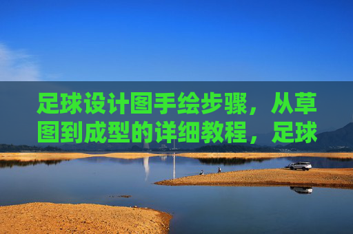 足球设计图手绘步骤,从草图到成型的详细教程,足球设计图手绘步骤,从草图到成型的详细教程 足球设计图手绘步骤,从草图到成型的详细教程,足球设计图手绘步骤,从草图到成型的详细教程