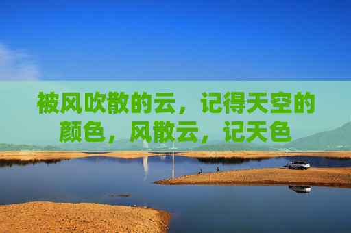 被风吹散的云，记得天空的颜色，风散云，记天色