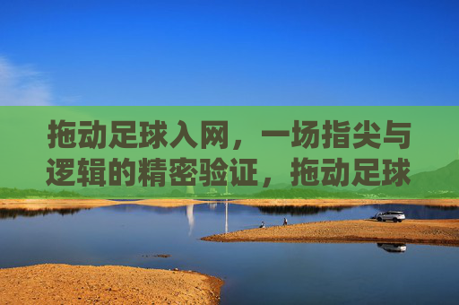 拖动足球入网,一场指尖与逻辑的精密验证,拖动足球入网,指尖与逻辑的精密验证 拖动足球入网,一场指尖与逻辑的精密验证,拖动足球入网,指尖与逻辑的精密验证