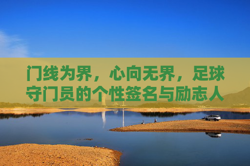 门线为界,心向无界,足球守门员的个性签名与励志人生,门线为界,心向无界,守门员的励志人生 门线为界,心向无界,足球守门员的个性签名与励志人生,门线为界,心向无界,守门员的励志人生