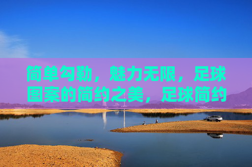 简单勾勒,魅力无限,足球图案的简约之美,足球简约勾勒,魅力无限 简单勾勒,魅力无限,足球图案的简约之美,足球简约勾勒,魅力无限