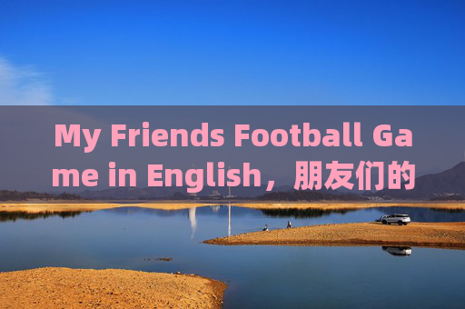My Friends Football Game in English,朋友们的英语足球赛 My Friends Football Game in English,朋友们的英语足球赛