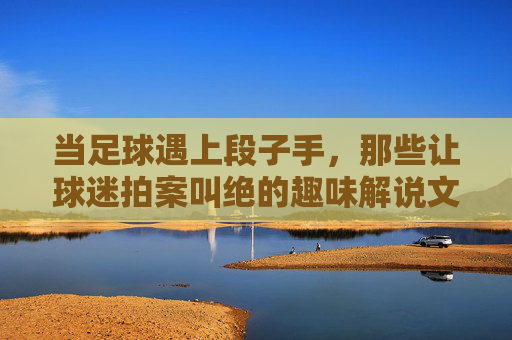 当足球遇上段子手，那些让球迷拍案叫绝的趣味解说文案