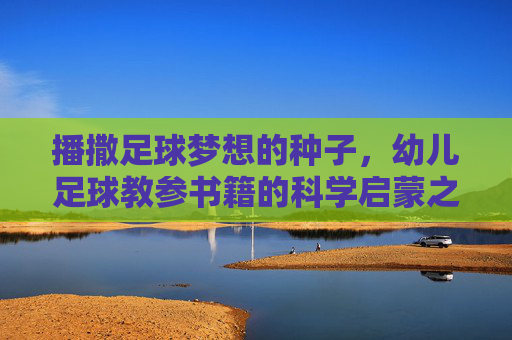 播撒足球梦想的种子,幼儿足球教参书籍的科学启蒙之路,幼儿足球教参,播撒梦想的科学启蒙之路 播撒足球梦想的种子,幼儿足球教参书籍的科学启蒙之路,幼儿足球教参,播撒梦想的科学启蒙之路