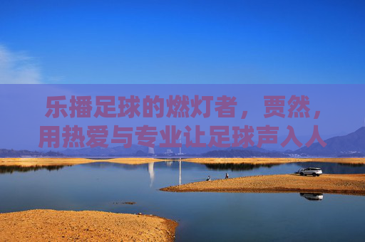 乐播足球的燃灯者，贾然，用热爱与专业让足球声入人心
