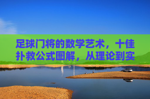 足球门将的数学艺术，十佳扑救公式图解，从理论到实战的进阶指南，足球门将的数学扑救艺术，十佳公式图解与实战进阶指南