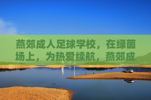 燕郊成人足球学校,在绿茵场上,为热爱续航,燕郊成人足球学校,绿茵场为热爱续航 燕郊成人足球学校,在绿茵场上,为热爱续航,燕郊成人足球学校,绿茵场为热爱续航