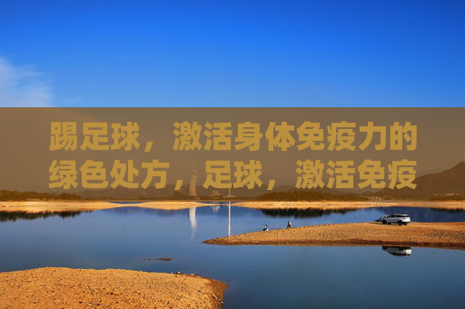 踢足球，激活身体免疫力的绿色处方，足球，激活免疫力的绿色处方