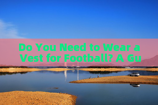 Do You Need to Wear a Vest for Football? A Guide to Football Attire Do You Need to Wear a Vest for Football? A Guide to Football Attire