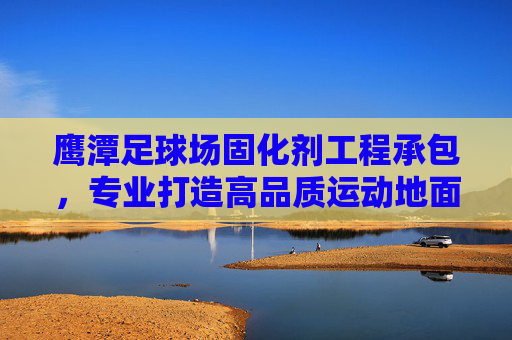 鹰潭足球场固化剂工程承包,专业打造高品质运动地面,鹰潭足球场固化剂工程承包,专业打造高品质运动地面 鹰潭足球场固化剂工程承包,专业打造高品质运动地面,鹰潭足球场固化剂工程承包,专业打造高品质运动地面
