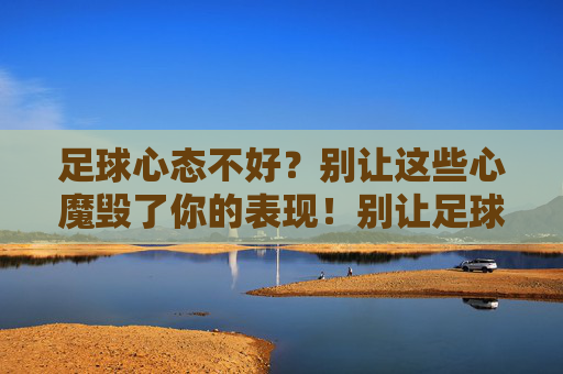 足球心态不好？别让这些心魔毁了你的表现！别让足球心魔毁了你的表现！