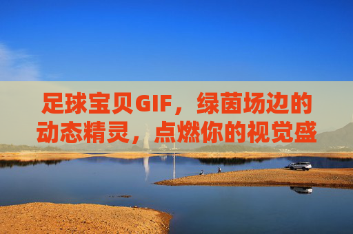 足球宝贝GIF，绿茵场边的动态精灵，点燃你的视觉盛宴，足球宝贝GIF，绿茵场边的动态视觉盛宴