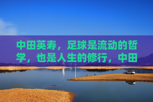 中田英寿,足球是流动的哲学,也是人生的修行,中田英寿,流动的足球哲学与人生修行 中田英寿,足球是流动的哲学,也是人生的修行,中田英寿,流动的足球哲学与人生修行