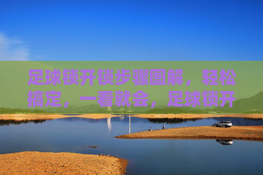 足球锁开锁步骤图解,轻松搞定,一看就会,足球锁开锁步骤图解,轻松搞定,一看就会 足球锁开锁步骤图解,轻松搞定,一看就会,足球锁开锁步骤图解,轻松搞定,一看就会