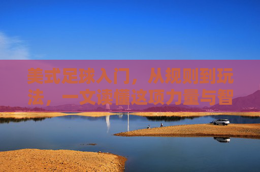 美式足球入门,从规则到玩法,一文读懂这项力量与智慧的运动,美式足球入门,从规则到玩法,一文读懂力量与智慧 美式足球入门,从规则到玩法,一文读懂这项力量与智慧的运动,美式足球入门,从规则到玩法,一文读懂力量与智慧