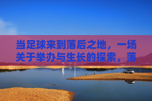 当足球来到落后之地,一场关于举办与生长的探索,落后之地的足球,举办与生长的探索 当足球来到落后之地,一场关于举办与生长的探索,落后之地的足球,举办与生长的探索