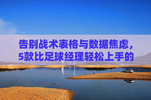 告别战术表格与数据焦虑,5款比足球经理轻松上手的足球游戏 告别战术表格与数据焦虑,5款比足球经理轻松上手的足球游戏