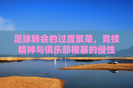足球转会的过度繁荣，竞技精神与俱乐部根基的侵蚀