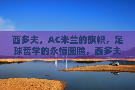 西多夫，AC米兰的旗帜，足球哲学的永恒图腾，西多夫，AC米兰旗帜与足球哲学图腾