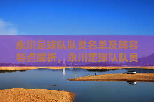 永川足球队队员名单及阵容特点解析，永川足球队队员名单及阵容特点解析
